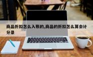 商品折扣怎么入账的,商品的折扣怎么算会计分录