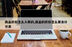 商品折扣怎么入账的,商品的折扣怎么算会计分录