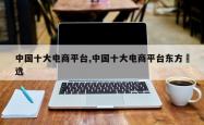 中国十大电商平台,中国十大电商平台东方瑧选