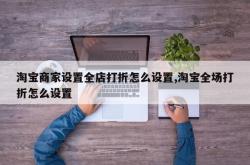 淘宝商家设置全店打折怎么设置,淘宝全场打折怎么设置