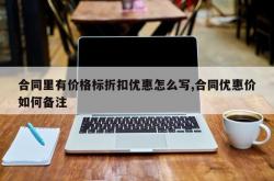 合同里有价格标折扣优惠怎么写,合同优惠价如何备注