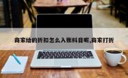 商家给的折扣怎么入账科目呢,商家打折