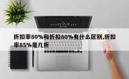 折扣率80%和折扣80%有什么区别,折扣率85%是几折
