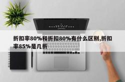 折扣率80%和折扣80%有什么区别,折扣率85%是几折