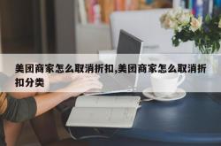 美团商家怎么取消折扣,美团商家怎么取消折扣分类