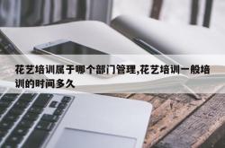 花艺培训属于哪个部门管理,花艺培训一般培训的时间多久