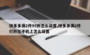 拼多多满2件95折怎么设置,拼多多满2件打折在手机上怎么设置