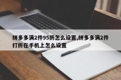 拼多多满2件95折怎么设置,拼多多满2件打折在手机上怎么设置