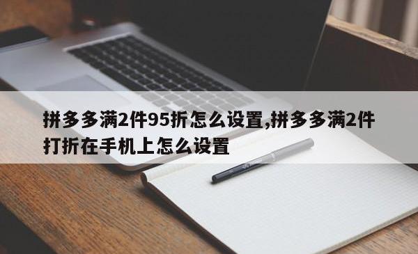 拼多多满2件95折怎么设置,拼多多满2件打折在手机上怎么设置