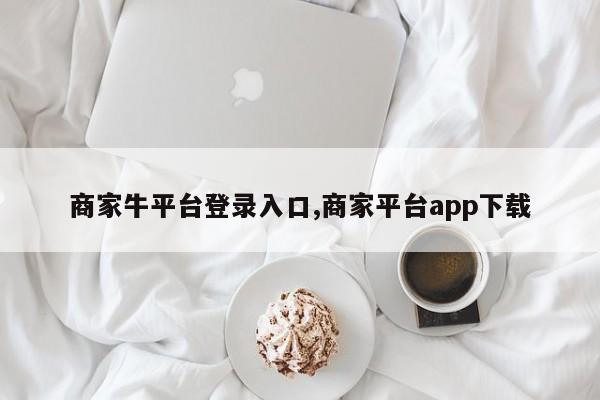 商家牛平台登录入口,商家平台app下载