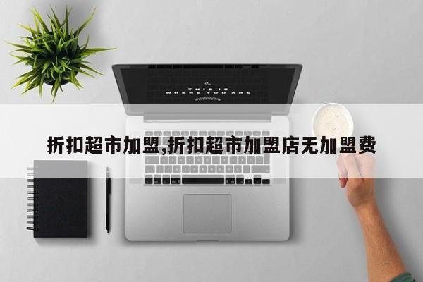 折扣超市加盟,折扣超市加盟店无加盟费