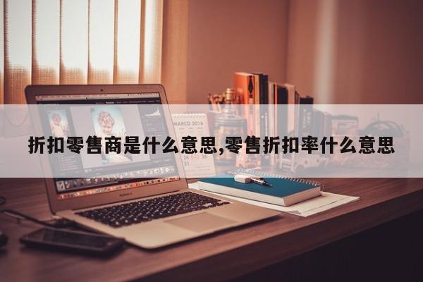 折扣零售商是什么意思,零售折扣率什么意思