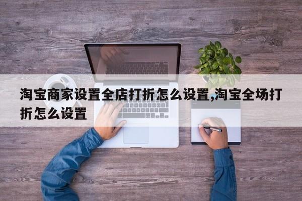淘宝商家设置全店打折怎么设置,淘宝全场打折怎么设置