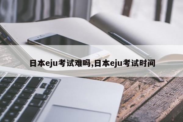 日本eju考试难吗,日本eju考试时间